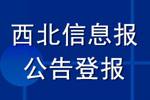 西北信息報公告登報_西北信息報公告登報電話