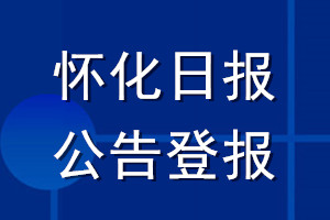 懷化日報公告登報_懷化日報公告登報電話