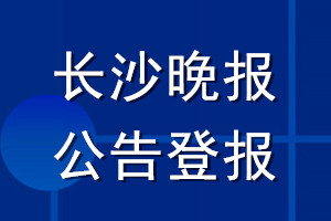 長沙晚報公告登報_長沙晚報公告登報電話