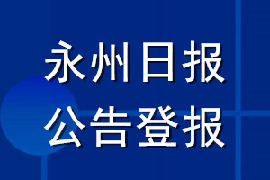 永州日?qǐng)?bào)公告登報(bào)_永州日?qǐng)?bào)公告登報(bào)電話