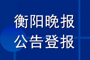 衡陽(yáng)晚報(bào)公告登報(bào)_衡陽(yáng)晚報(bào)公告登報(bào)電話