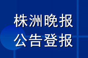 株洲晚報(bào)公告登報(bào)_株洲晚報(bào)公告登報(bào)電話