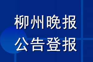 柳州晚報公告登報_柳州晚報公告登報電話