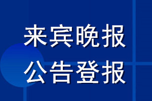 來賓晚報公告登報_來賓晚報公告登報電話