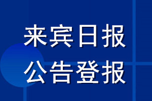 來(lái)賓日?qǐng)?bào)公告登報(bào)_來(lái)賓日?qǐng)?bào)公告登報(bào)電話