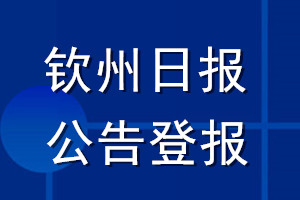 欽州日?qǐng)?bào)公告登報(bào)_欽州日?qǐng)?bào)公告登報(bào)電話