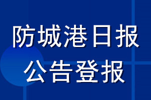 防城港日?qǐng)?bào)公告登報(bào)_防城港日?qǐng)?bào)公告登報(bào)電話