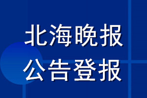 北海晚報(bào)公告登報(bào)_北海晚報(bào)公告登報(bào)電話