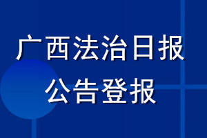廣西法治日報公告登報_廣西法治日報公告登報電話