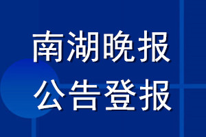 南湖晚報(bào)公告登報(bào)_南湖晚報(bào)公告登報(bào)電話