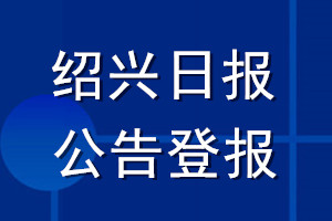 紹興日?qǐng)?bào)公告登報(bào)_紹興日?qǐng)?bào)公告登報(bào)電話