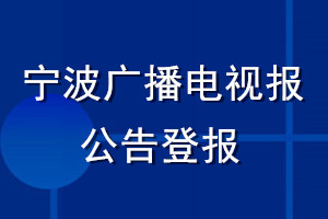 寧波廣播電視報公告登報_寧波廣播電視報公告登報電話