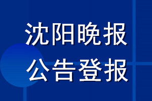 沈陽晚報公告登報_沈陽晚報公告登報電話