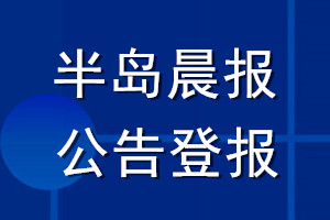 半島晨報(bào)公告登報(bào)_半島晨報(bào)公告登報(bào)電話