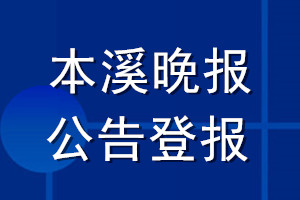 本溪晚報公告登報_本溪晚報公告登報電話