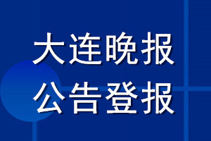 大連晚報公告登報_大連晚報公告登報電話