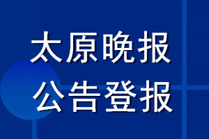 太原晚報(bào)公告登報(bào)_太原晚報(bào)公告登報(bào)電話