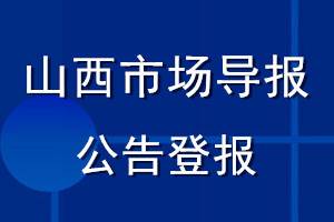 山西市場(chǎng)導(dǎo)報(bào)公告登報(bào)_山西市場(chǎng)導(dǎo)報(bào)公告登報(bào)電話
