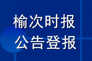 榆次時報公告登報_榆次時報公告登報電話