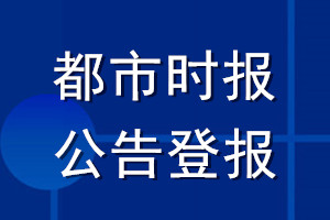 都市時(shí)報(bào)公告登報(bào)_都市時(shí)報(bào)公告登報(bào)電話