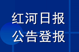紅河日?qǐng)?bào)公告登報(bào)_紅河日?qǐng)?bào)公告登報(bào)電話