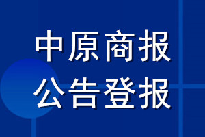 中原商報(bào)公告登報(bào)_中原商報(bào)公告登報(bào)電話