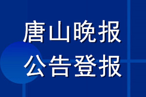 唐山晚報公告登報_唐山晚報公告登報電話