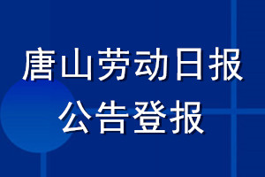 唐山勞動日報公告登報_唐山勞動日報公告登報電話