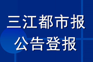三江都市報公告登報_三江都市報公告登報電話