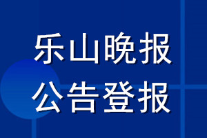 樂山晚報公告登報_樂山晚報公告登報電話