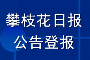 攀枝花日?qǐng)?bào)公告登報(bào)_攀枝花日?qǐng)?bào)公告登報(bào)電話
