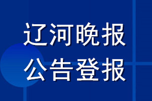 遼河晚報(bào)公告登報(bào)_遼河晚報(bào)公告登報(bào)電話