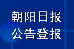 朝陽(yáng)日?qǐng)?bào)公告登報(bào)_朝陽(yáng)日?qǐng)?bào)公告登報(bào)電話