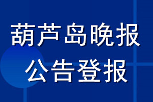 葫蘆島晚報(bào)公告登報(bào)_葫蘆島晚報(bào)公告登報(bào)電話