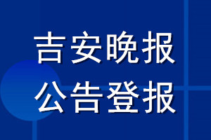 吉安晚報公告登報_吉安晚報公告登報電話
