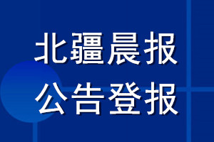 北疆晨報公告登報_北疆晨報公告登報電話