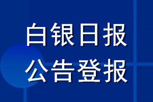 白銀日?qǐng)?bào)公告登報(bào)_白銀日?qǐng)?bào)公告登報(bào)電話