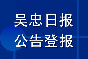 吳忠日報公告登報_吳忠日報公告登報電話