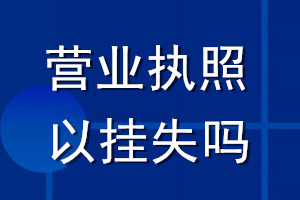 營(yíng)業(yè)執(zhí)照可以掛失嗎