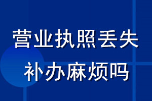 營業(yè)執(zhí)照丟失補(bǔ)辦麻煩嗎