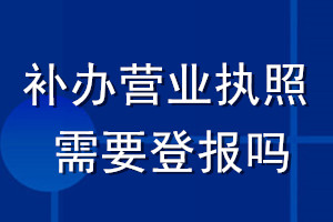 補(bǔ)辦營(yíng)業(yè)執(zhí)照需要登報(bào)嗎