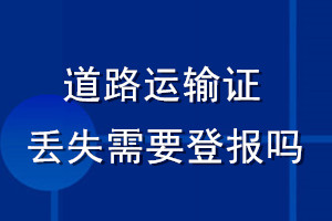 道路運(yùn)輸證丟失需要登報(bào)嗎