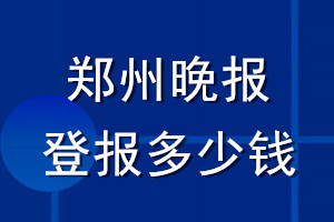 鄭州晚報登報多少錢_鄭州晚報登報掛失費(fèi)用