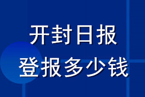 開(kāi)封日?qǐng)?bào)登報(bào)多少錢_開(kāi)封日?qǐng)?bào)登報(bào)掛失費(fèi)用