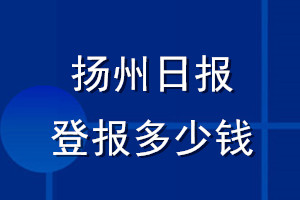 揚(yáng)州日報(bào)登報(bào)多少錢_揚(yáng)州日報(bào)登報(bào)掛失費(fèi)用