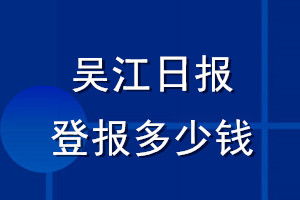 吳江日報(bào)登報(bào)多少錢_吳江日報(bào)登報(bào)掛失費(fèi)用