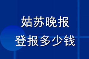 姑蘇晚報(bào)登報(bào)多少錢(qián)_姑蘇晚報(bào)登報(bào)掛失費(fèi)用