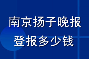 南京揚(yáng)子晚報登報多少錢_南京揚(yáng)子晚報登報掛失費(fèi)用