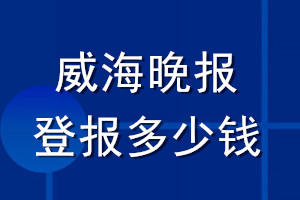 威海晚報(bào)登報(bào)多少錢_威海晚報(bào)登報(bào)掛失費(fèi)用