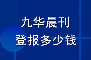 九華晨刊登報(bào)多少錢_九華晨刊登報(bào)掛失費(fèi)用